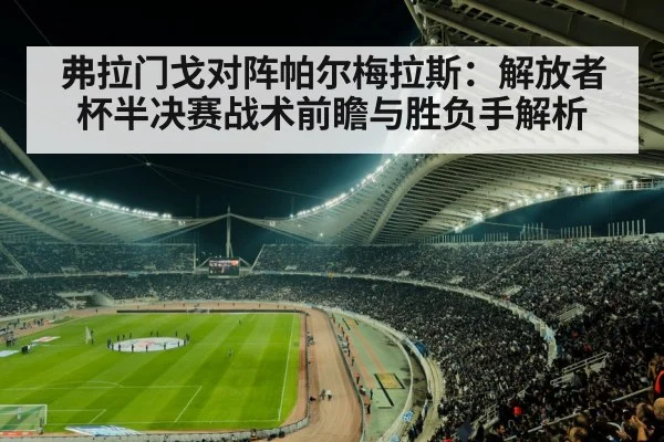 弗拉门戈对阵帕尔梅拉斯：解放者杯半决赛战术前瞻与胜负手解析（CAC2019）