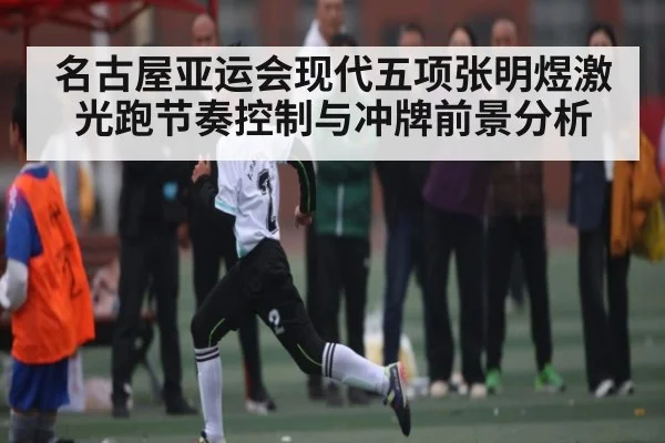 名古屋亚运会现代五项张明煜激光跑节奏控制与冲牌前景分析 - CS