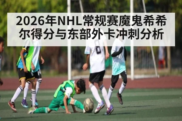 2026年NHL常规赛魔鬼希希尔得分与东部外卡冲刺分析 - CS