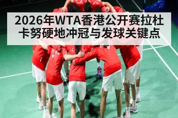 2026年WTA香港公开赛拉杜卡努硬地冲冠与发球关键点 - CS