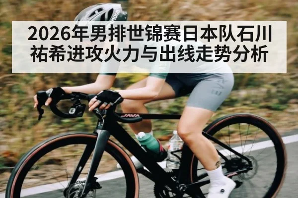 2026年男排世锦赛日本队石川祐希进攻火力与出线走势分析