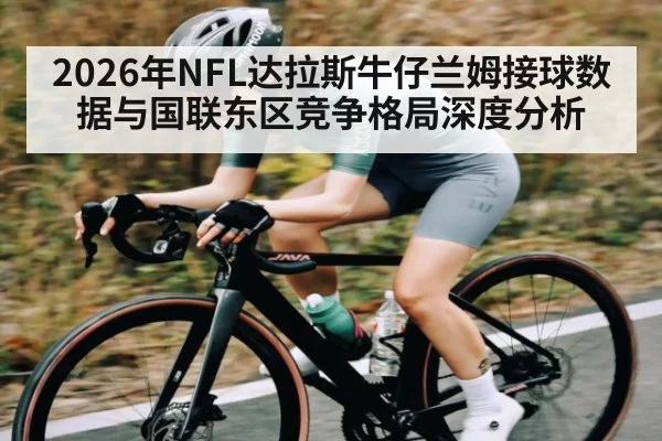 2026年NFL达拉斯牛仔兰姆接球数据与国联东区竞争格局深度分析 | csgo